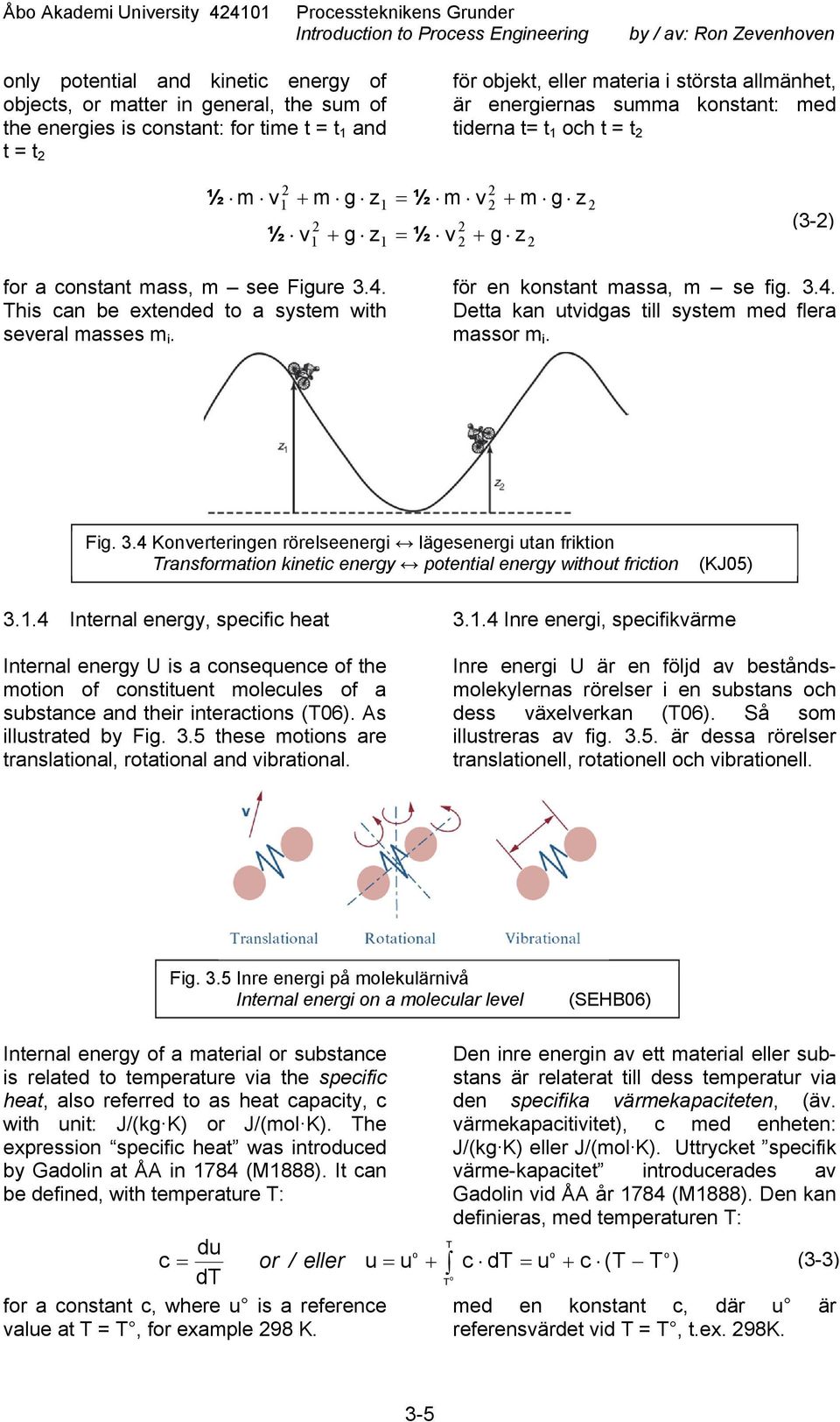 for a constant mass, m see Figure 3.4. his can be extended to a system with several masses m i. för en konstant massa, m se fig. 3.4. Detta kan utvidgas till system med flera massor m i. Fig. 3.4 Konverteringen rörelseenergi lägesenergi utan friktion ransformation kinetic energy otential energy without friction (KJ05) 3.