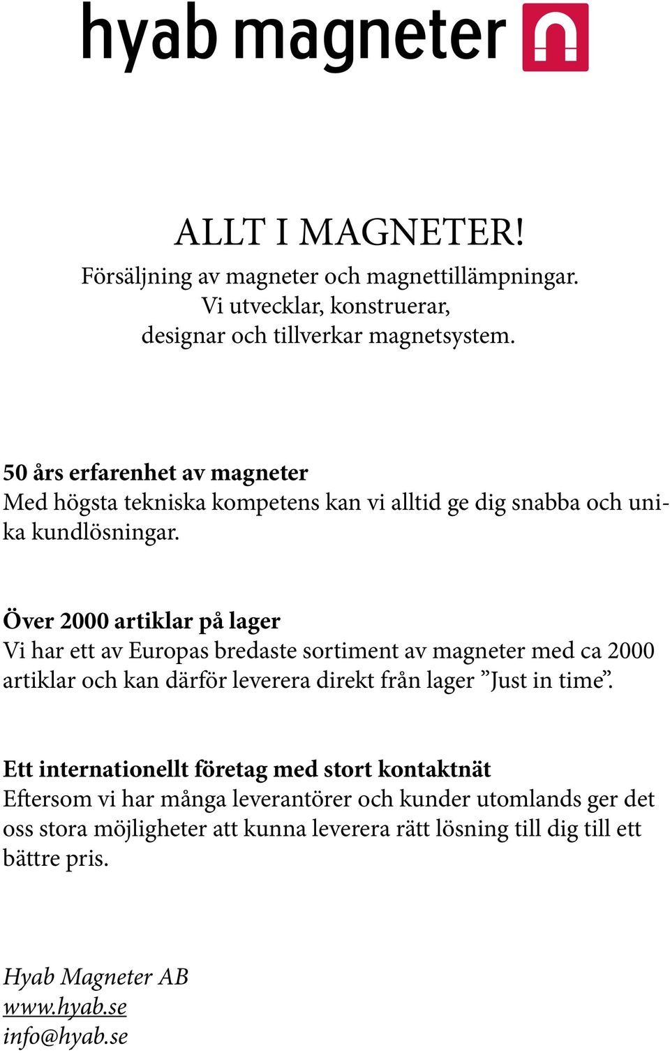 Över 2000 artiklar på lager Vi har ett av Europas bredaste sortiment av magneter med ca 2000 artiklar och kan därför leverera direkt från lager Just in time.