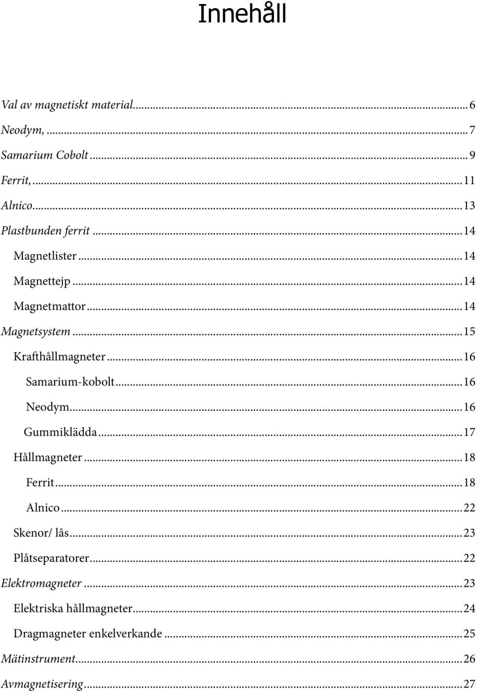 ..16 Neodym...16 Gummiklädda...17 Hållmagneter...18 Ferrit...18 Alnico...22 Skenor/ lås...23 Plåtseparatorer.