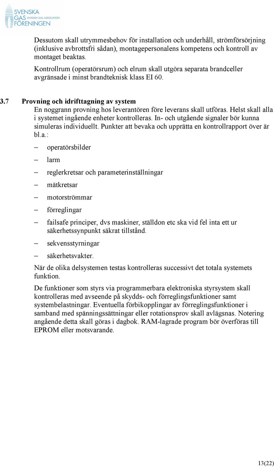 7 Provning och idrifttagning av system En noggrann provning hos leverantören före leverans skall utföras. Helst skall alla i systemet ingående enheter kontrolleras.
