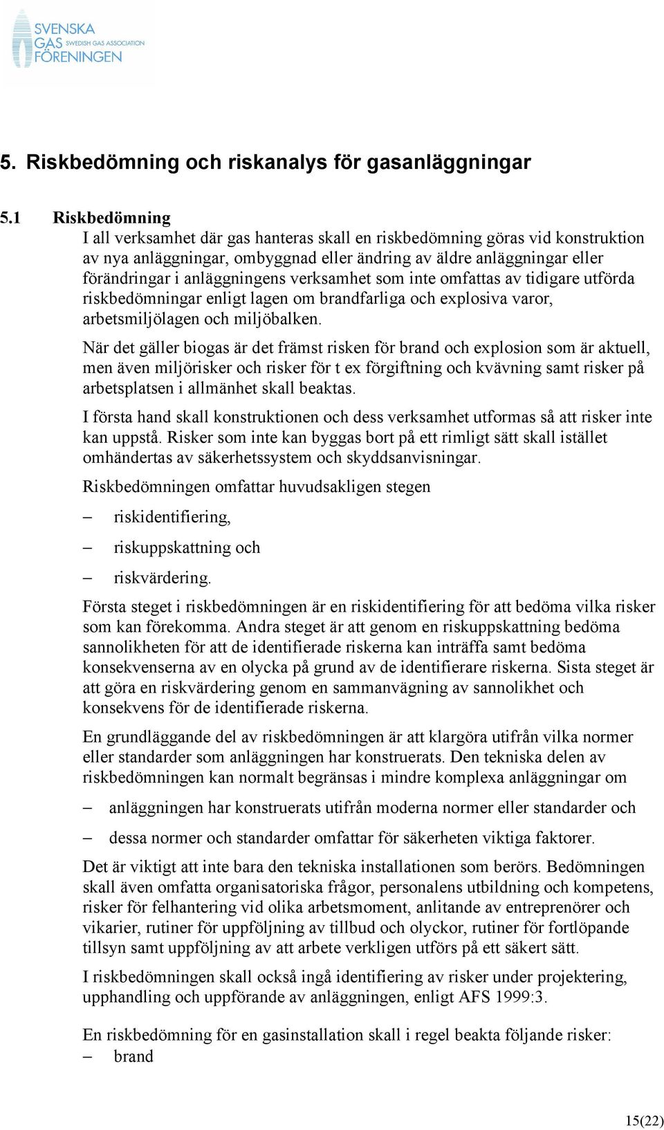 verksamhet som inte omfattas av tidigare utförda riskbedömningar enligt lagen om brandfarliga och explosiva varor, arbetsmiljölagen och miljöbalken.