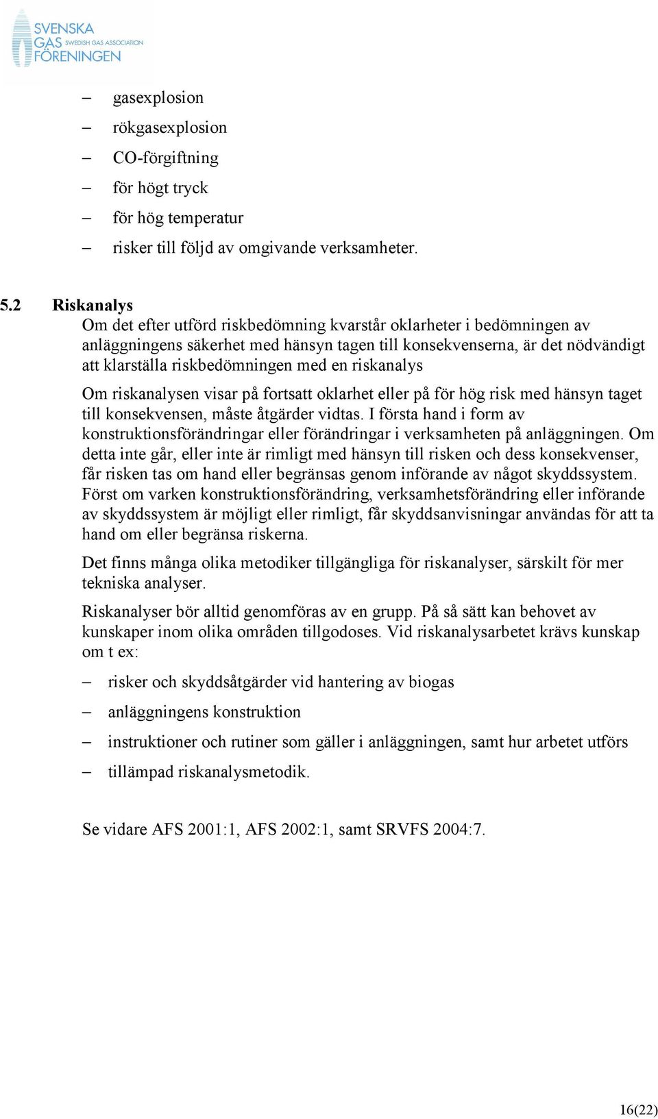 en riskanalys Om riskanalysen visar på fortsatt oklarhet eller på för hög risk med hänsyn taget till konsekvensen, måste åtgärder vidtas.
