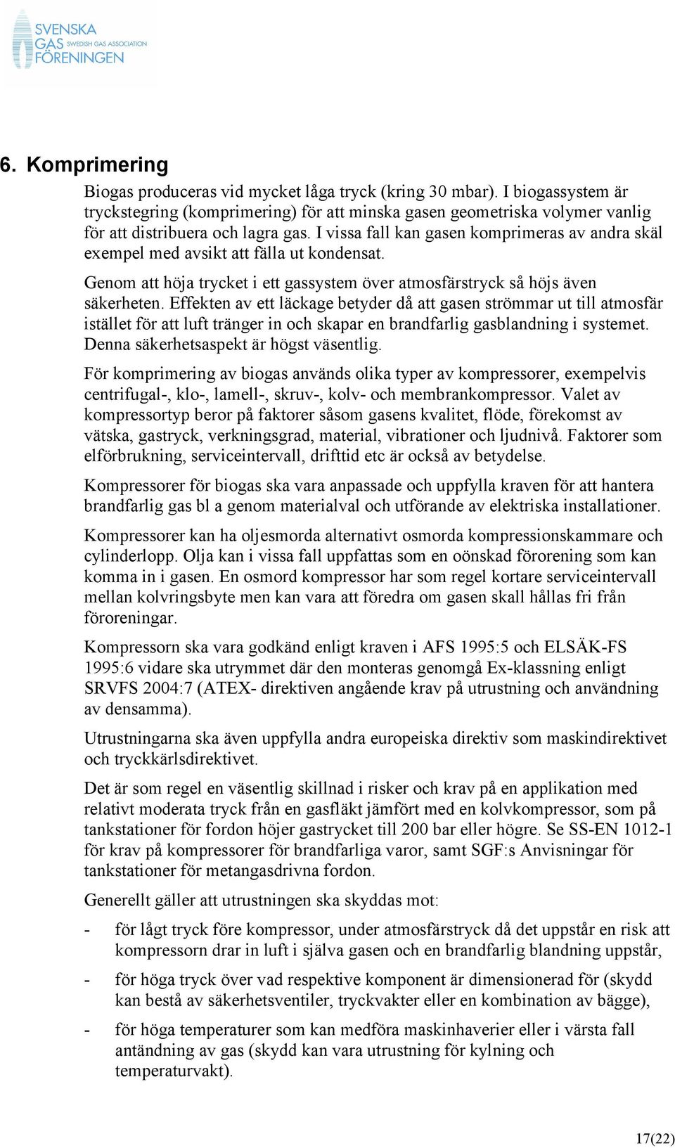 I vissa fall kan gasen komprimeras av andra skäl exempel med avsikt att fälla ut kondensat. Genom att höja trycket i ett gassystem över atmosfärstryck så höjs även säkerheten.
