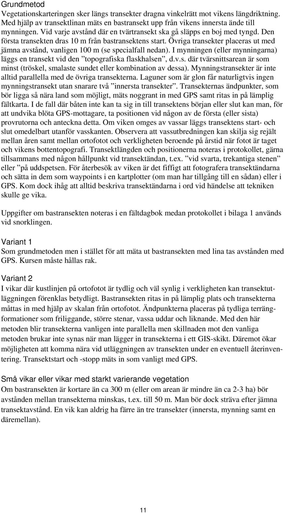 Övriga transekter placeras ut med jämna avstånd, vanligen 100 m (se specialfall nedan). I mynningen (eller mynningarna) läggs en transekt vid den topografiska flaskhalsen, d.v.s. där tvärsnittsarean är som minst (tröskel, smalaste sundet eller kombination av dessa).