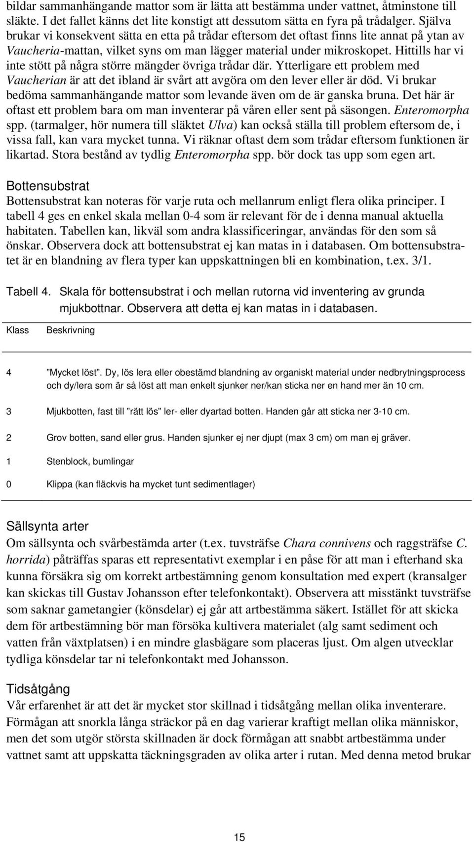 Hittills har vi inte stött på några större mängder övriga trådar där. Ytterligare ett problem med Vaucherian är att det ibland är svårt att avgöra om den lever eller är död.
