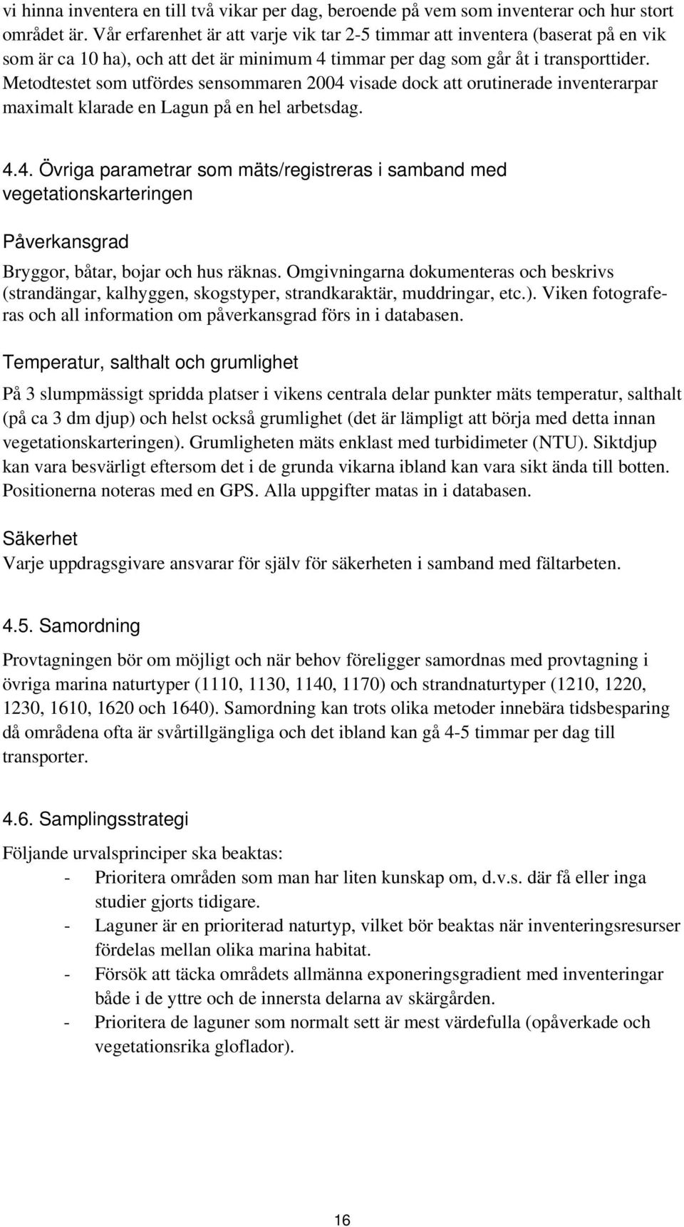 Metodtestet som utfördes sensommaren 2004 visade dock att orutinerade inventerarpar maximalt klarade en Lagun på en hel arbetsdag. 4.4. Övriga parametrar som mäts/registreras i samband med vegetationskarteringen Påverkansgrad Bryggor, båtar, bojar och hus räknas.