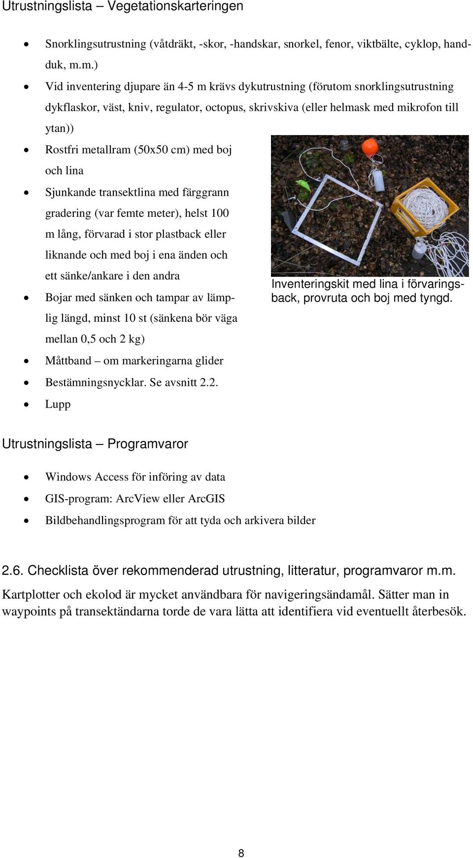 (50x50 cm) med boj och lina Sjunkande transektlina med färggrann gradering (var femte meter), helst 100 m lång, förvarad i stor plastback eller liknande och med boj i ena änden och ett sänke/ankare i