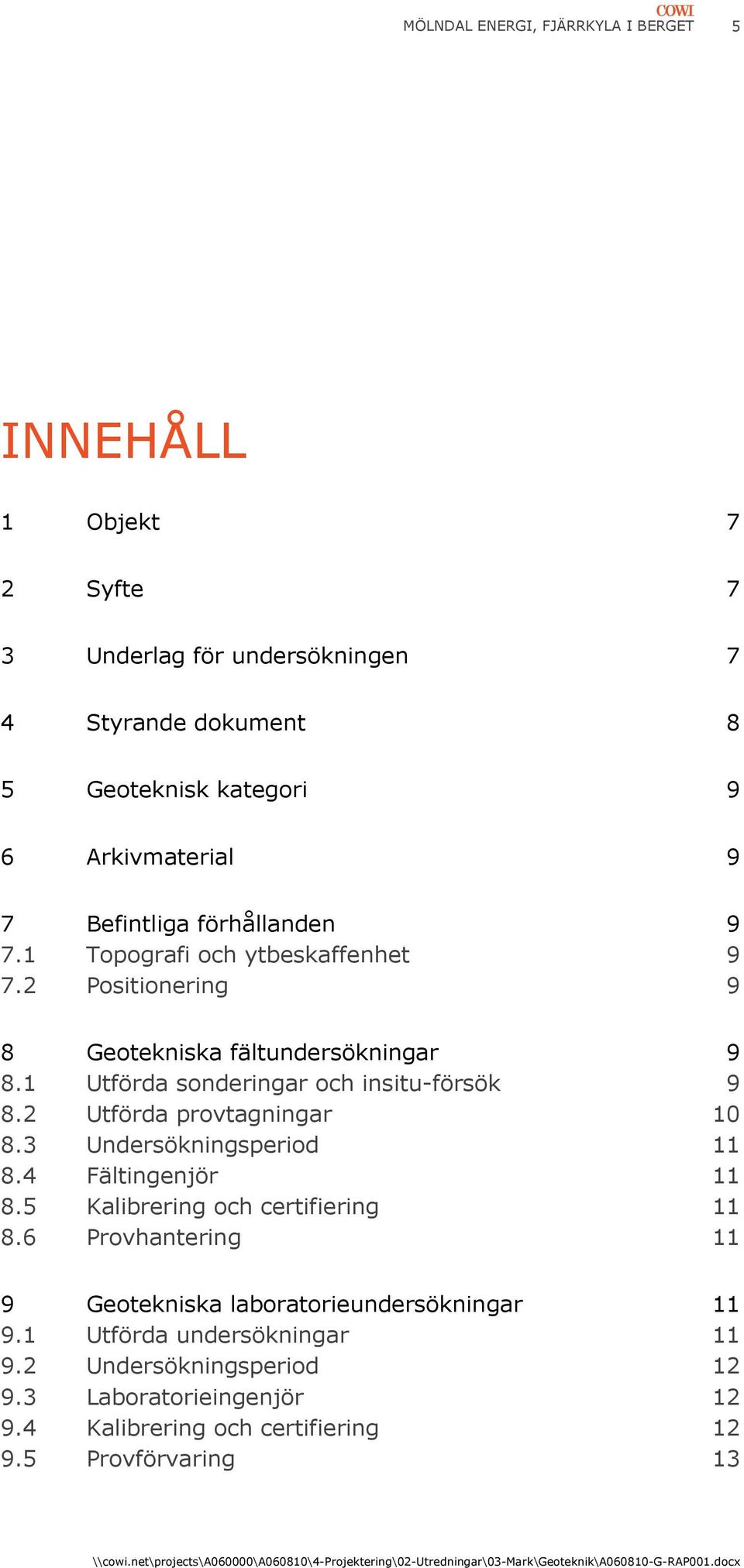 1 Utförda sonderingar och insitu-försök 9 8.2 Utförda provtagningar 10 8.3 Undersökningsperiod 11 8.4 Fältingenjör 11 8.5 Kalibrering och certifiering 11 8.