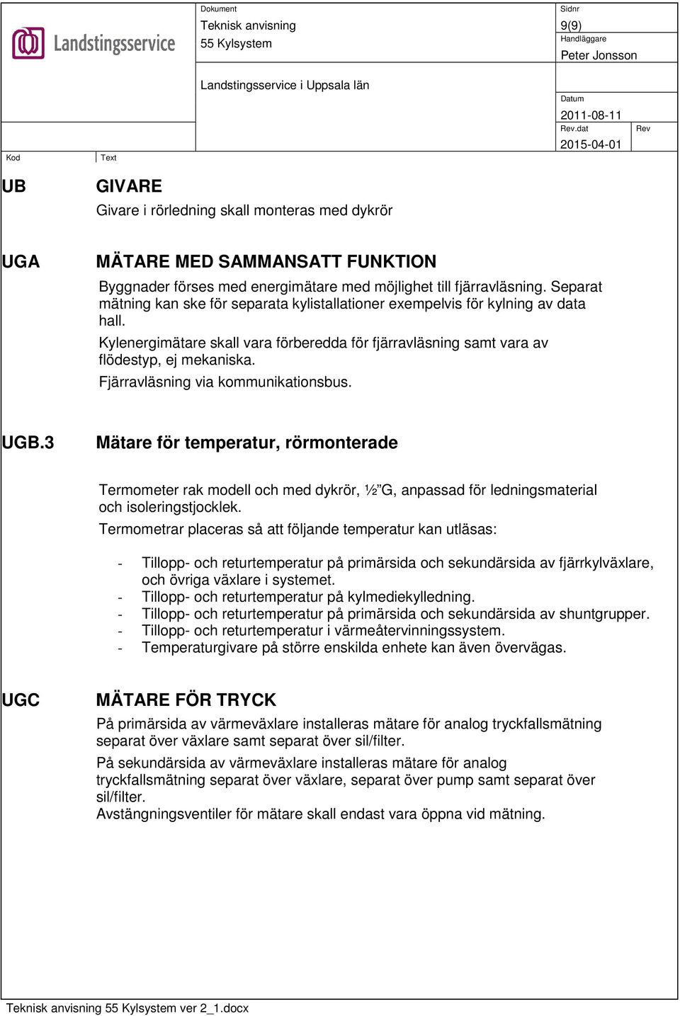 Fjärravläsning via kommunikationsbus. UGB.3 Mätare för temperatur, rörmonterade Termometer rak modell och med dykrör, ½ G, anpassad för ledningsmaterial och isoleringstjocklek.