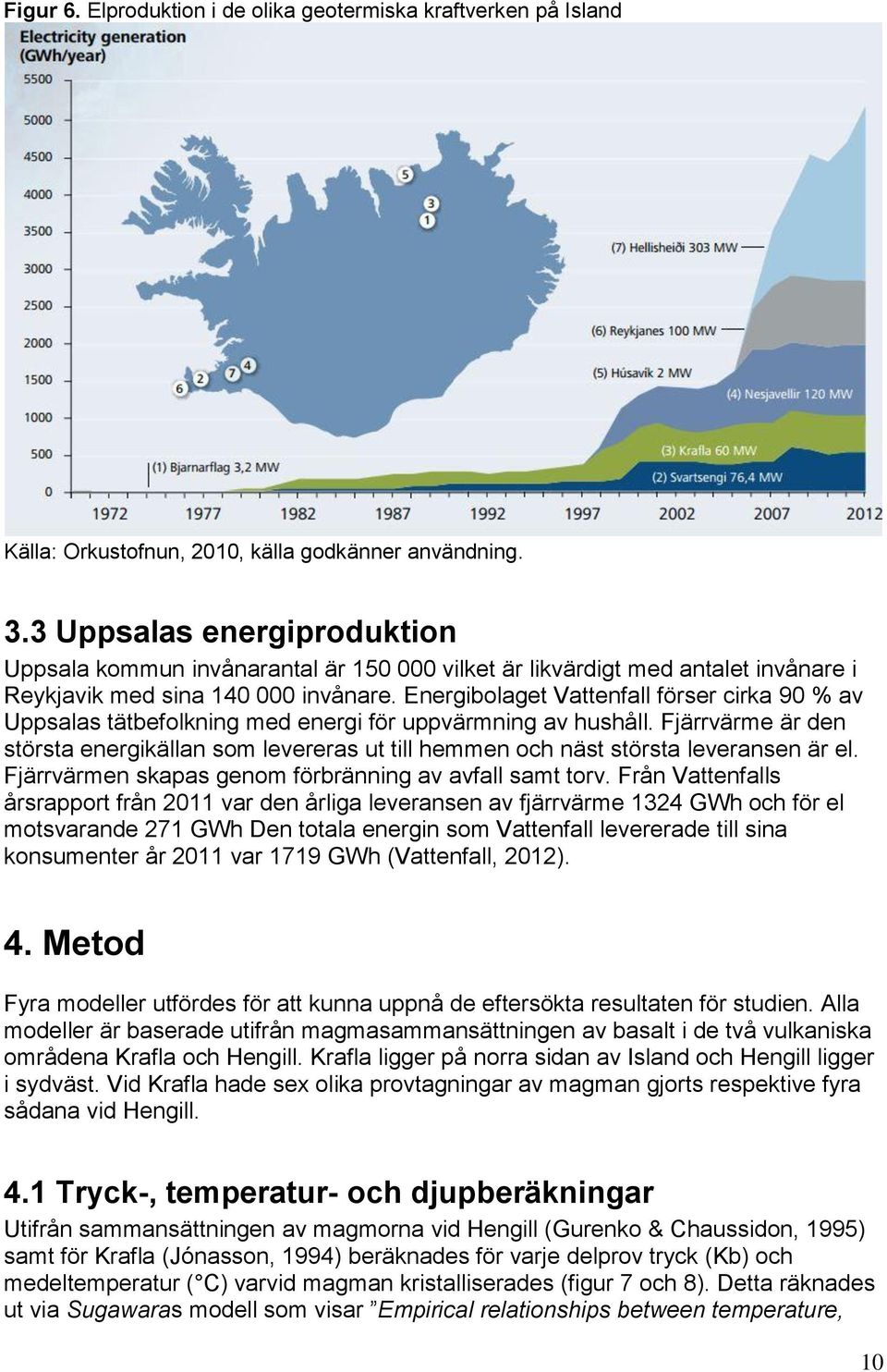 Energibolaget Vattenfall förser cirka 90 % av Uppsalas tätbefolkning med energi för uppvärmning av hushåll.