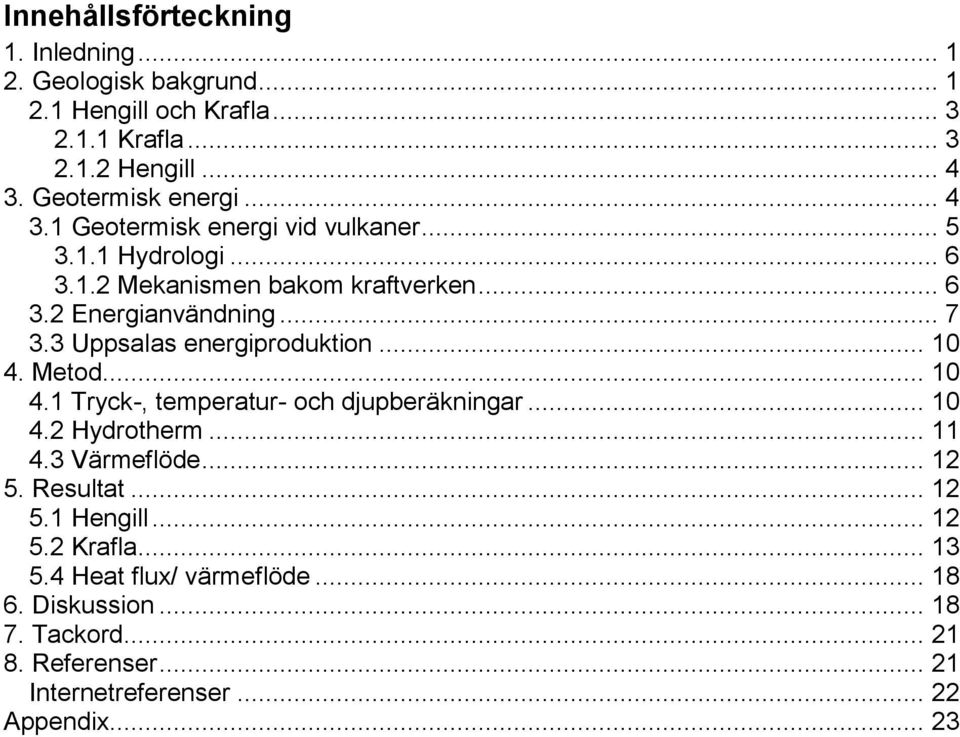 3 Uppsalas energiproduktion... 10 4. Metod... 10 4.1 Tryck-, temperatur- och djupberäkningar... 10 4.2 Hydrotherm... 11 4.3 Värmeflöde... 12 5.