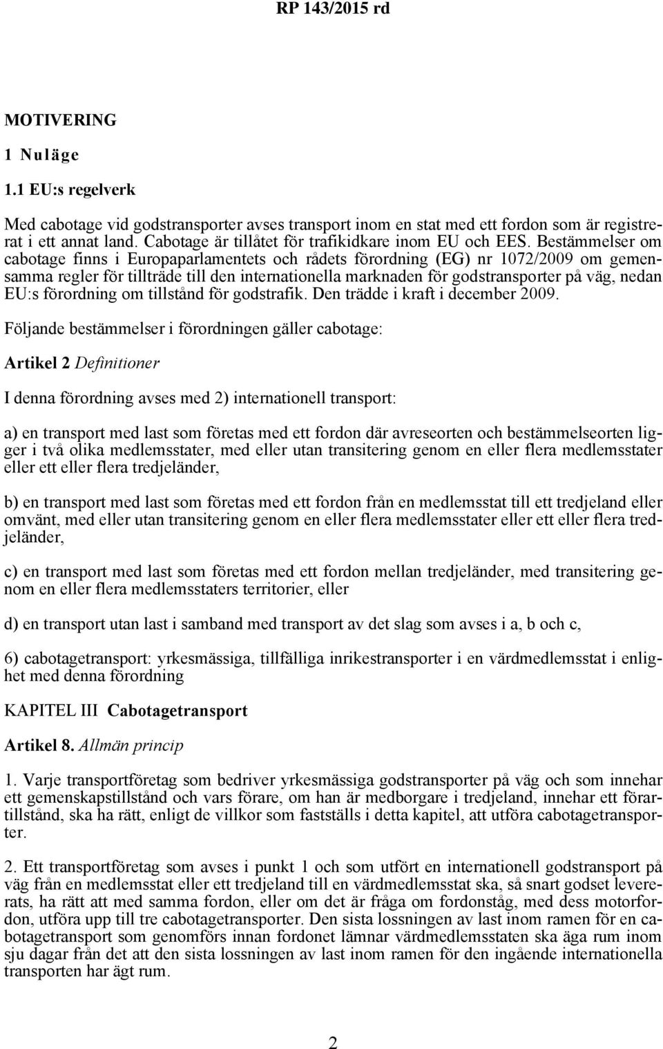 Bestämmelser om cabotage finns i Europaparlamentets och rådets förordning (EG) nr 1072/2009 om gemensamma regler för tillträde till den internationella marknaden för godstransporter på väg, nedan