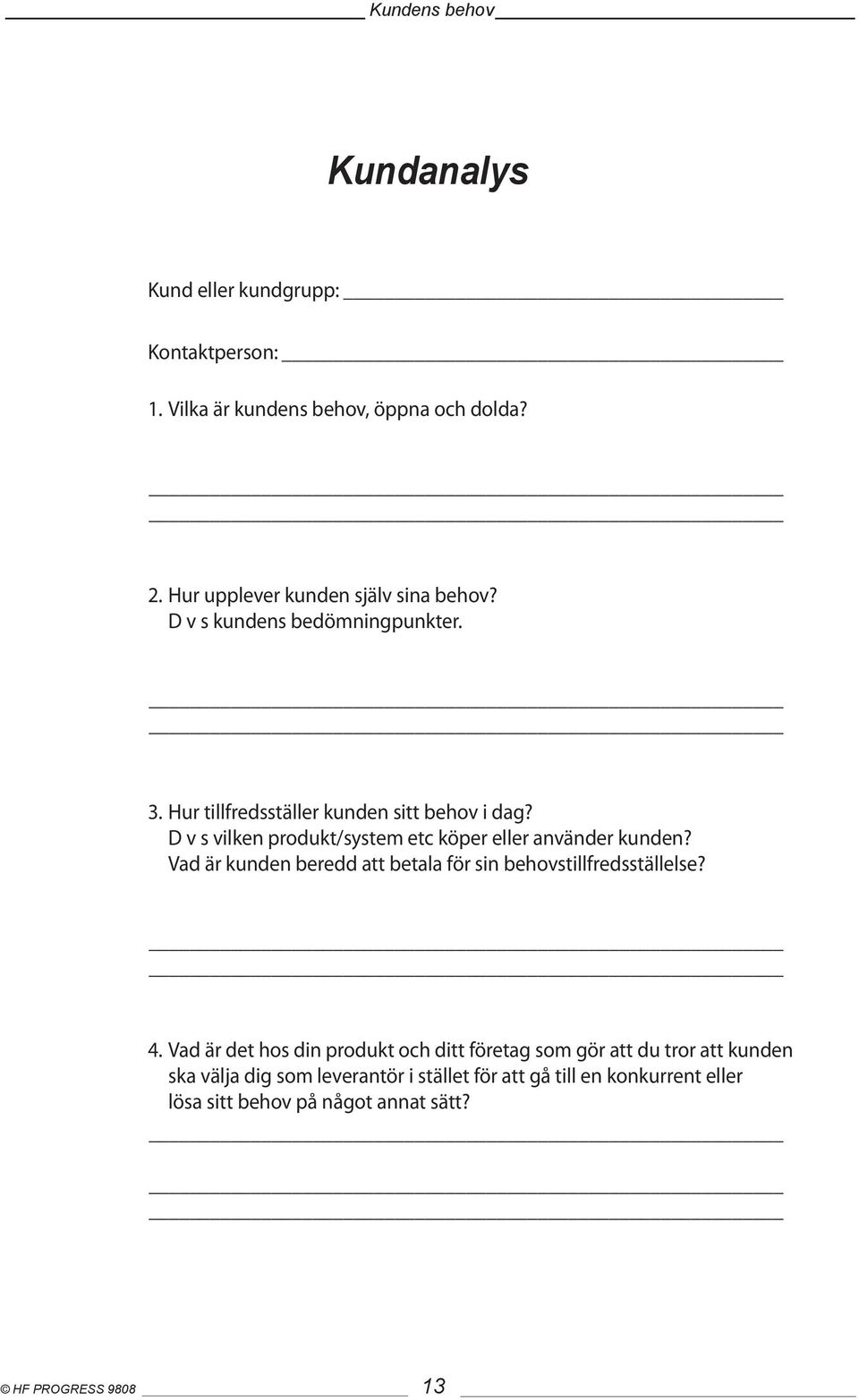 D v s vilken produkt/system etc köper eller använder kunden? Vad är kunden beredd att betala för sin behovstillfredsställelse? 4.