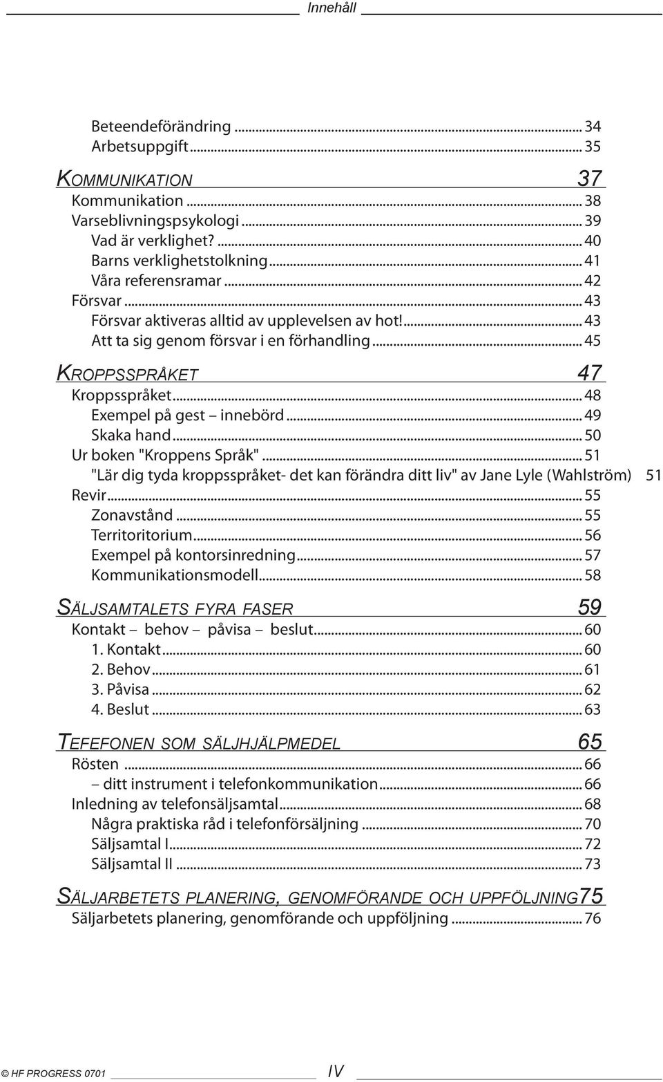 .. 50 Ur boken "Kroppens Språk"... 51 "Lär dig tyda kroppsspråket- det kan förändra ditt liv" av Jane Lyle (Wahlström) 51 Revir... 55 Zonavstånd... 55 Territoritorium... 56 Exempel på kontorsinredning.
