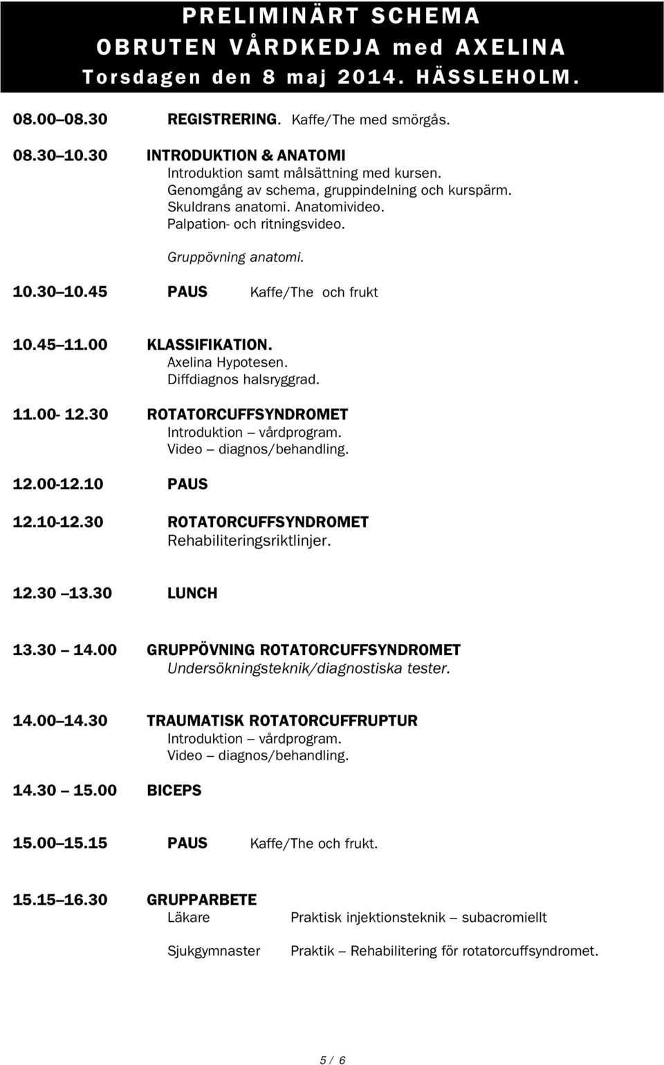 Gruppövning anatomi. 10.30 10.45 PAUS Kaffe/The och frukt 10.45 11.00 KLASSIFIKATION. Axelina Hypotesen. Diffdiagnos halsryggrad. 11.00-12.30 ROTATORCUFFSYNDROMET Introduktion vårdprogram.