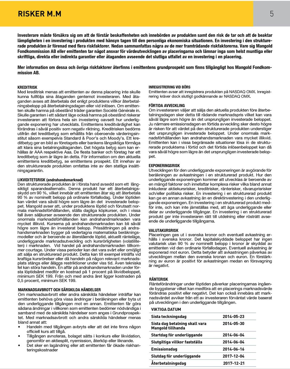 den personliga ekonomiska situationen. En investering i den strukturerade produkten är förenad med flera riskfaktorer. Nedan sammanfattas några av de mer framträdande riskfaktorerna.