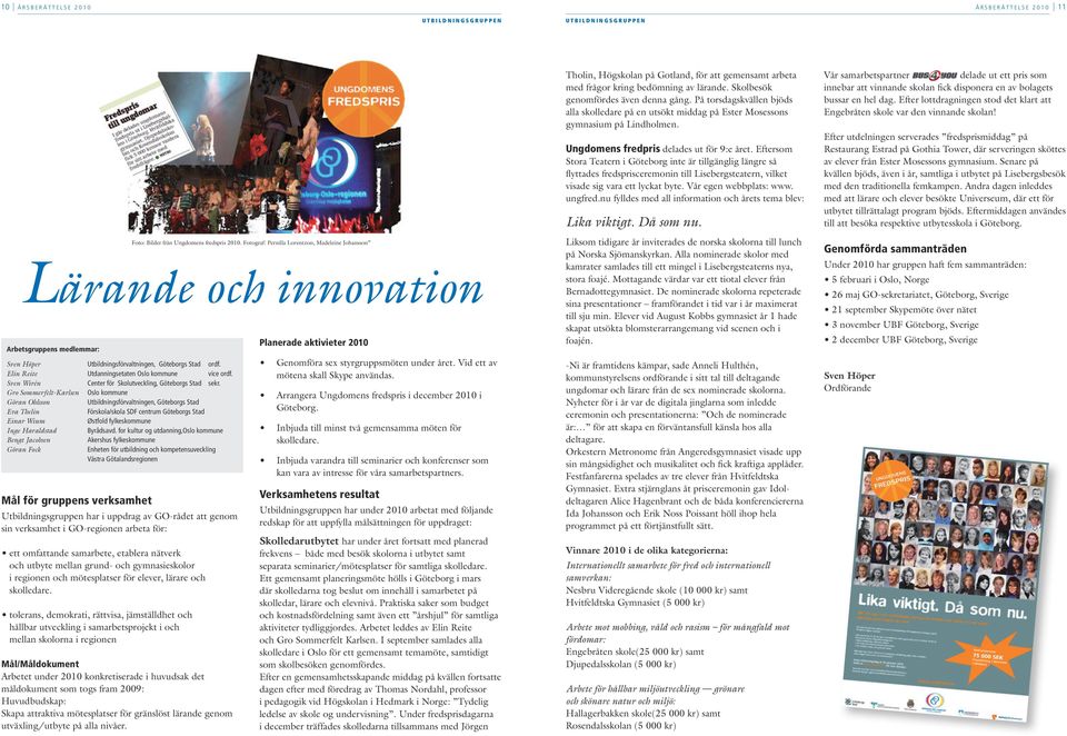 Gro Sommerfelt-Karlsen Oslo kommune Göran Ohlsson Utbildningsförvaltningen, Göteborgs Stad Eva Thelin Förskola/skola SDF centrum Göteborgs Stad Einar Wium Østfold fylkeskommune Inge Haraldstad