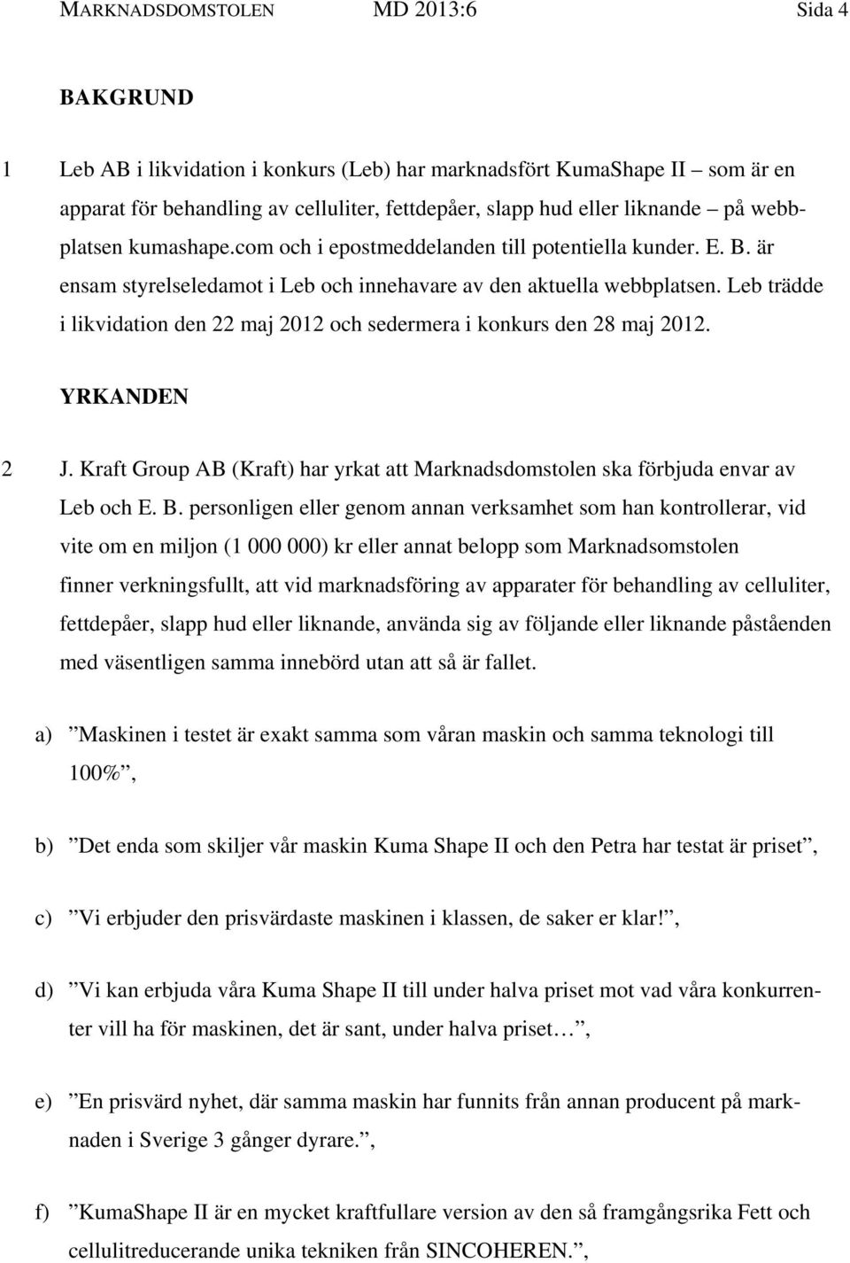 Leb trädde i likvidation den 22 maj 2012 och sedermera i konkurs den 28 maj 2012. YRKANDEN 2 J. Kraft Group AB (Kraft) har yrkat att Marknadsdomstolen ska förbjuda envar av Leb och E. B.