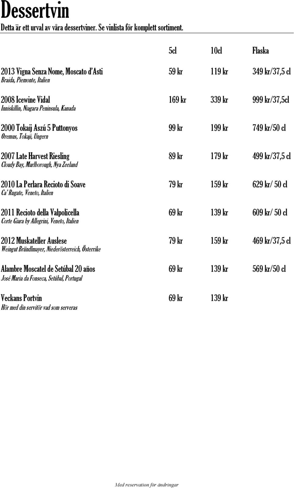 Aszú 5 Puttonyos 99 kr 199 kr 749 kr/50 cl Oremus, Tokaji, Ungern 2007 Late Harvest Riesling 89 kr 179 kr 499 kr/37,5 cl Cloudy Bay, Marlborough, Nya Zeeland 2010 La Perlara Recioto di Soave 79 kr 1