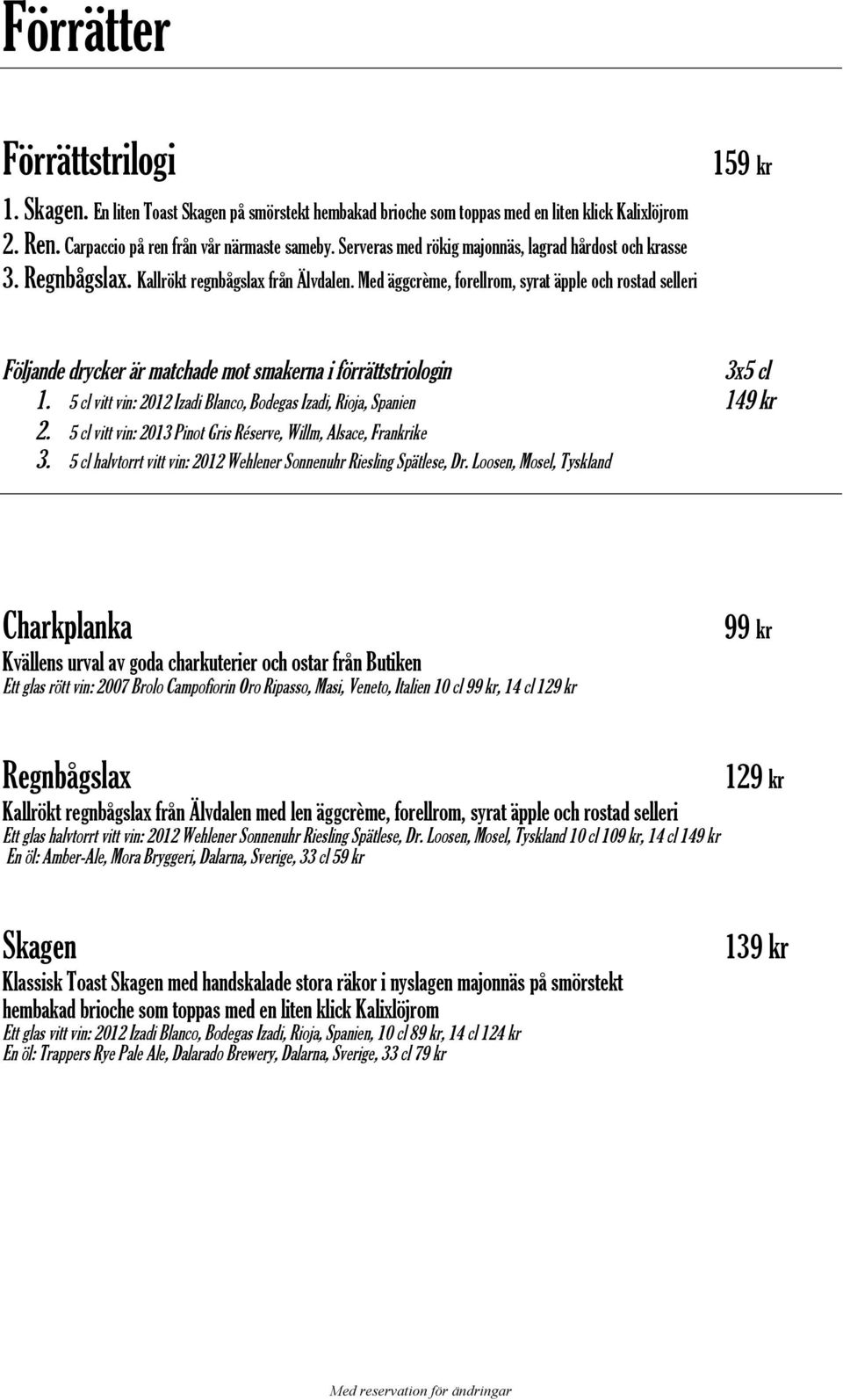 Med äggcrème, forellrom, syrat äpple och rostad selleri 1 Följande drycker är matchade mot smakerna i förrättstriologin 3x5 cl 1.