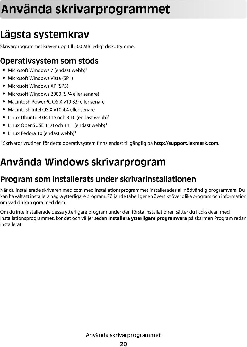 4.4 eller senare Linux Ubuntu 8.04 LTS och 8.10 (endast webb) 1 Linux OpenSUSE 11.0 och 11.