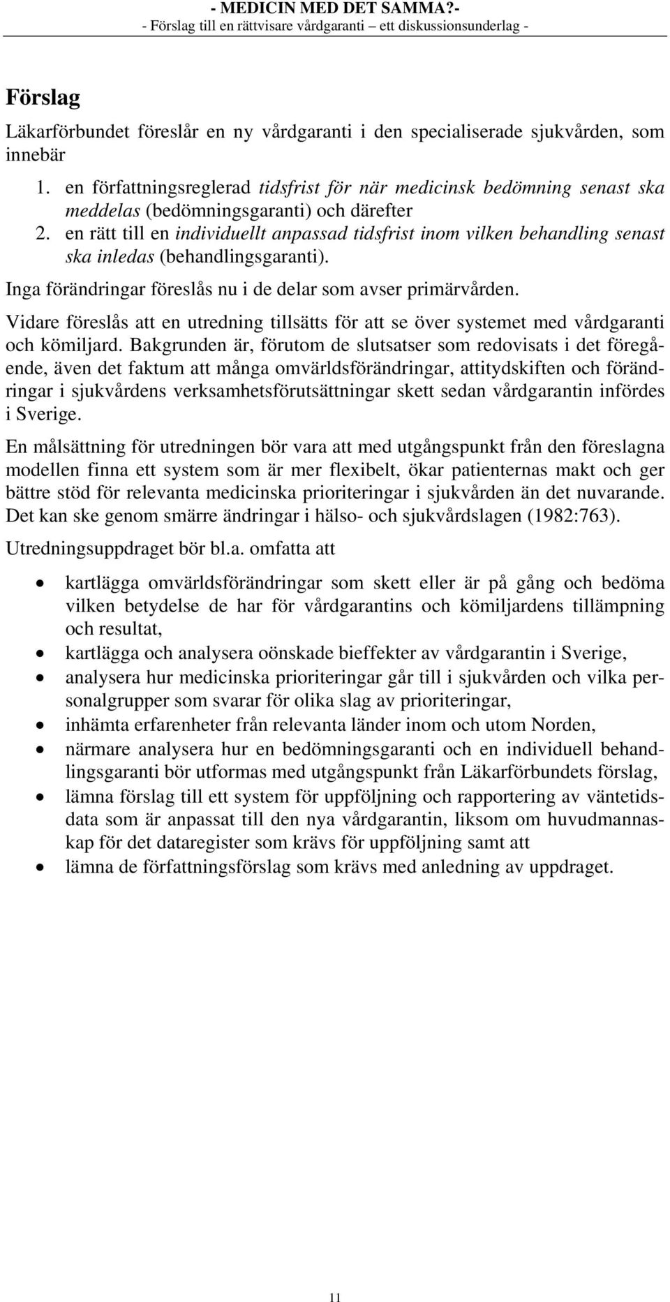 en rätt till en individuellt anpassad tidsfrist inom vilken behandling senast ska inledas (behandlingsgaranti). Inga förändringar föreslås nu i de delar som avser primärvården.