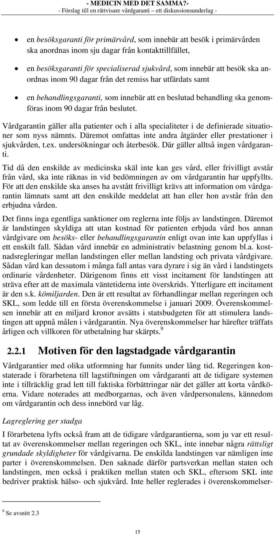 Vårdgarantin gäller alla patienter och i alla specialiteter i de definierade situationer som nyss nämnts. Däremot omfattas inte andra åtgärder eller prestationer i sjukvården, t.ex.