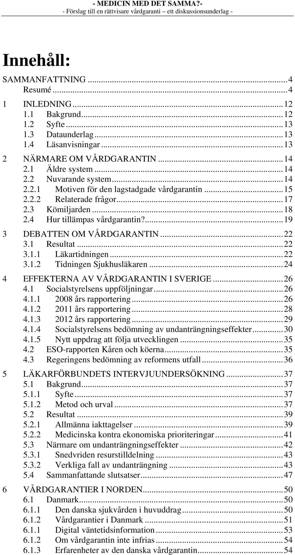 .. 22 3.1.1 Läkartidningen... 22 3.1.2 Tidningen Sjukhusläkaren... 24 4 EFFEKTERNA AV VÅRDGARANTIN I SVERIGE... 26 4.1 Socialstyrelsens uppföljningar... 26 4.1.1 2008 års rapportering... 26 4.1.2 2011 års rapportering.