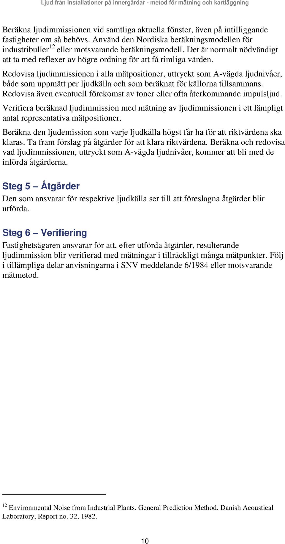 Redovisa ljudimmissionen i alla mätpositioner, uttryckt som A-vägda ljudnivåer, både som uppmätt per ljudkälla och som beräknat för källorna tillsammans.