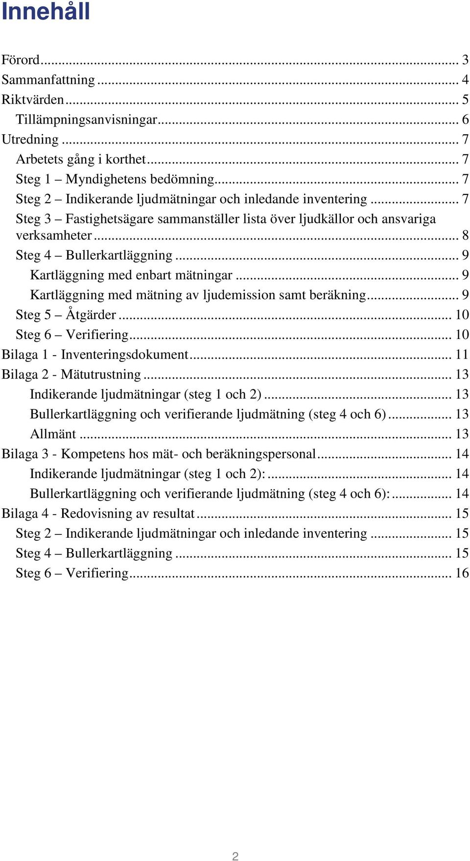 .. 9 Kartläggning med enbart mätningar... 9 Kartläggning med mätning av ljudemission samt beräkning... 9 Steg 5 Åtgärder... 10 Steg 6 Verifiering... 10 Bilaga 1 - Inventeringsdokument.