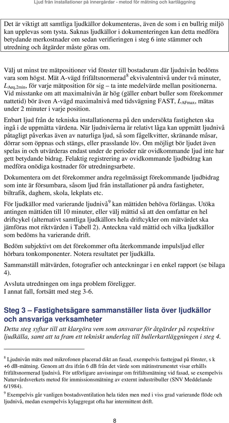 Välj ut minst tre mätpositioner vid fönster till bostadsrum där ljudnivån bedöms vara som högst.