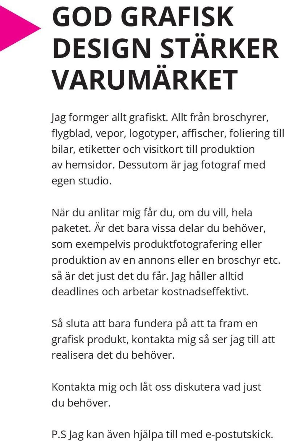 När du anlitar mig får du, om du vill, hela paketet. Är det bara vissa delar du behöver, som exempelvis produktfotografering eller produktion av en annons eller en broschyr etc.