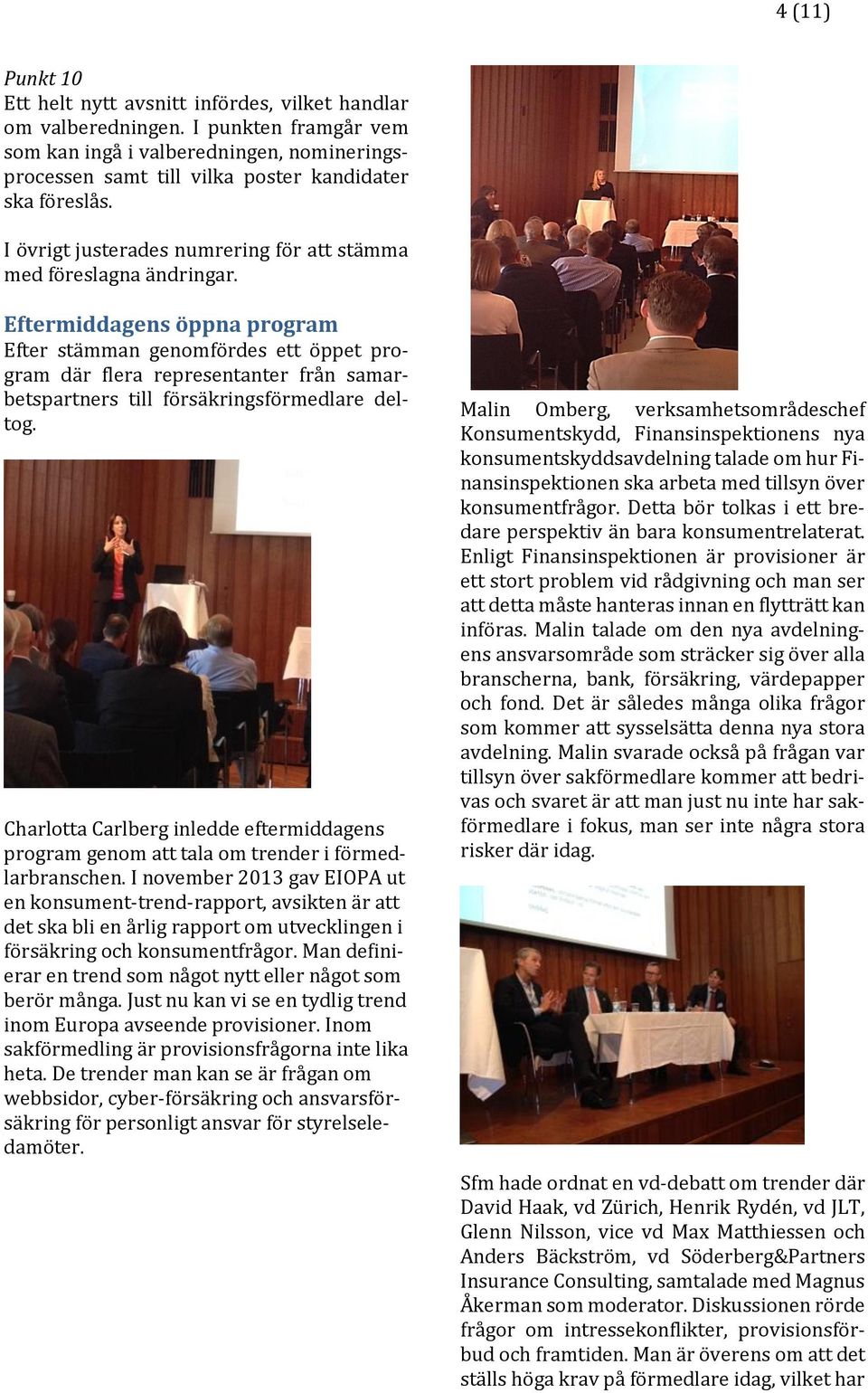 Eftermiddagens öppna program Efter stämman genomfördes ett öppet program där flera representanter från samarbetspartners till försäkringsförmedlare deltog.