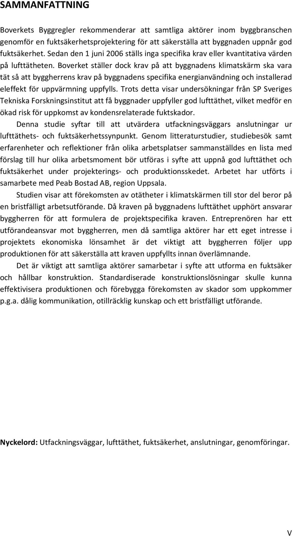 Boverket ställer dock krav på att byggnadens klimatskärm ska vara tät så att byggherrens krav på byggnadens specifika energianvändning och installerad eleffekt för uppvärmning uppfylls.