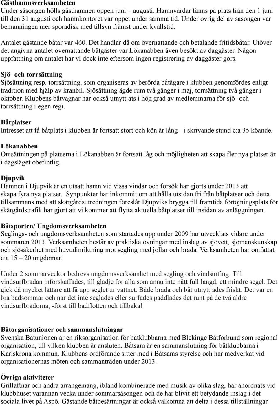 Utöver det angivna antalet övernattande båtgäster var Lökanabben även besökt av daggäster. Någon uppfattning om antalet har vi dock inte eftersom ingen registrering av daggäster görs.