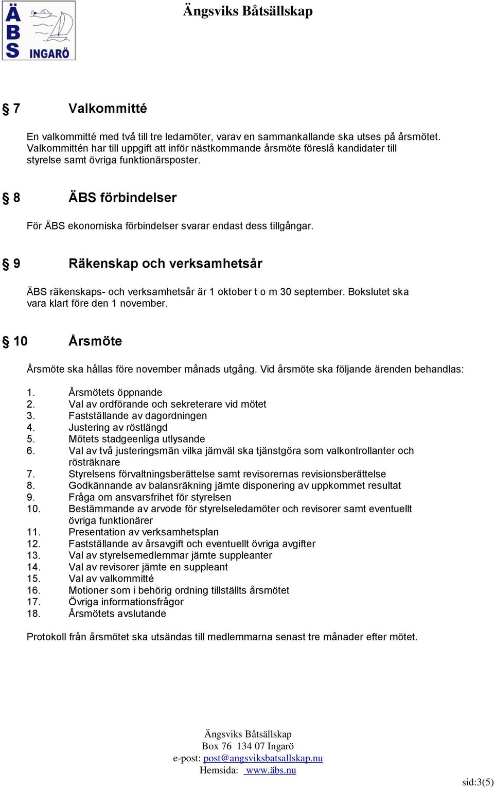 8 ÄBS förbindelser För ÄBS ekonomiska förbindelser svarar endast dess tillgångar. 9 Räkenskap och verksamhetsår ÄBS räkenskaps- och verksamhetsår är 1 oktober t o m 30 september.