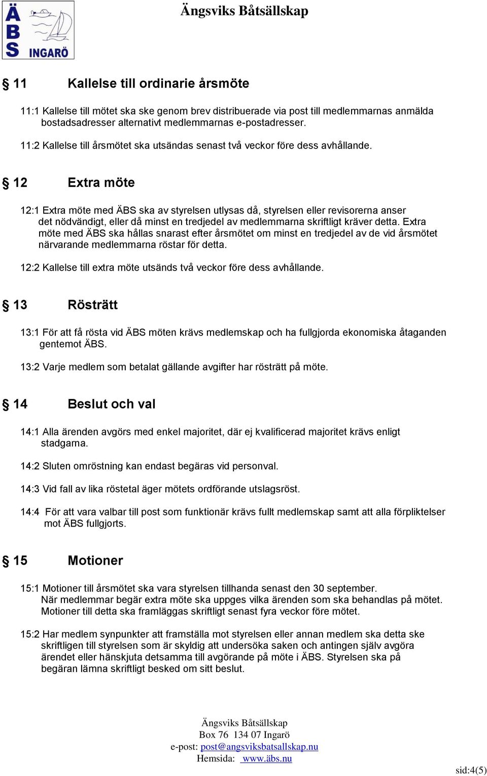 12 Extra möte 12:1 Extra möte med ÄBS ska av styrelsen utlysas då, styrelsen eller revisorerna anser det nödvändigt, eller då minst en tredjedel av medlemmarna skriftligt kräver detta.