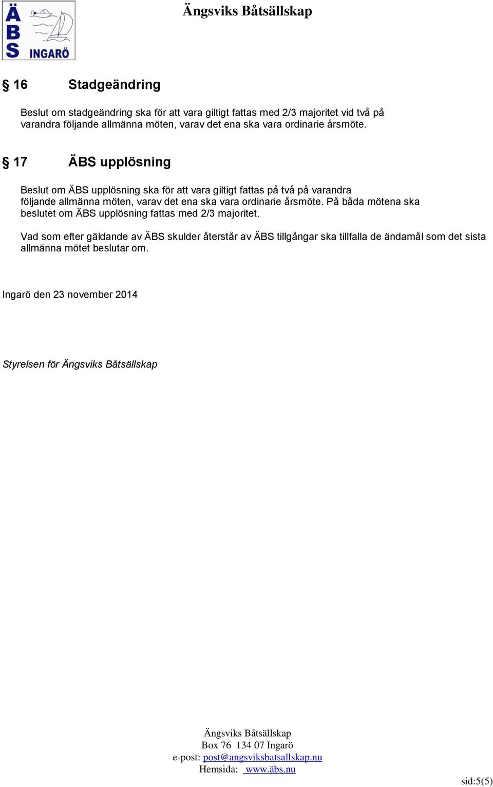 På båda mötena ska beslutet om ÄBS upplösning fattas med 2/3 majoritet.