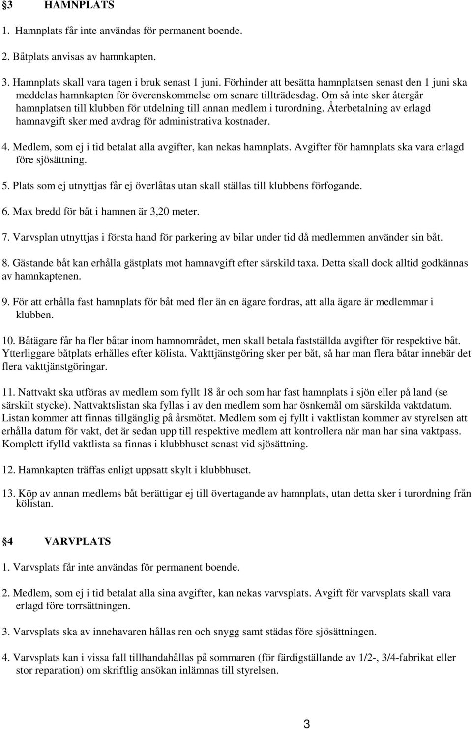 Om så inte sker återgår hamnplatsen till klubben för utdelning till annan medlem i turordning. Återbetalning av erlagd hamnavgift sker med avdrag för administrativa kostnader. 4.