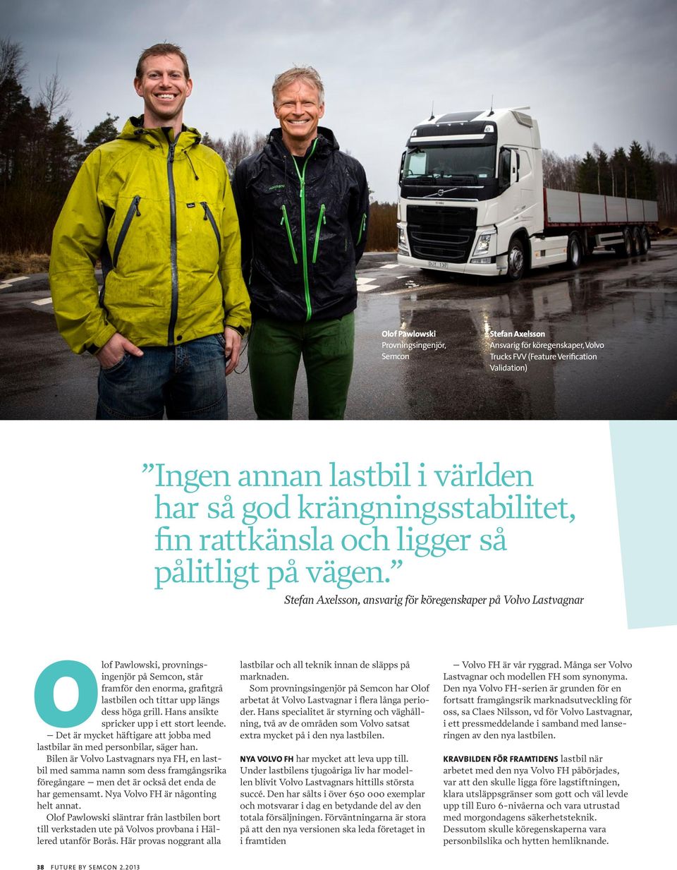 Stefan Axelsson, ansvarig för köregenskaper på Volvo Lastvagnar Olof Pawlowski, provningsingenjör på Semcon, står framför den enorma, grafitgrå lastbilen och tittar upp längs dess höga grill.