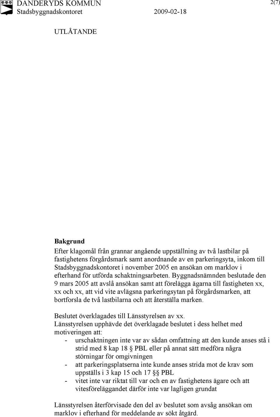 Byggnadsnämnden beslutade den 9 mars 2005 att avslå ansökan samt att förelägga ägarna till fastigheten xx, xx och xx, att vid vite avlägsna parkeringsytan på förgårdsmarken, att bortforsla de två