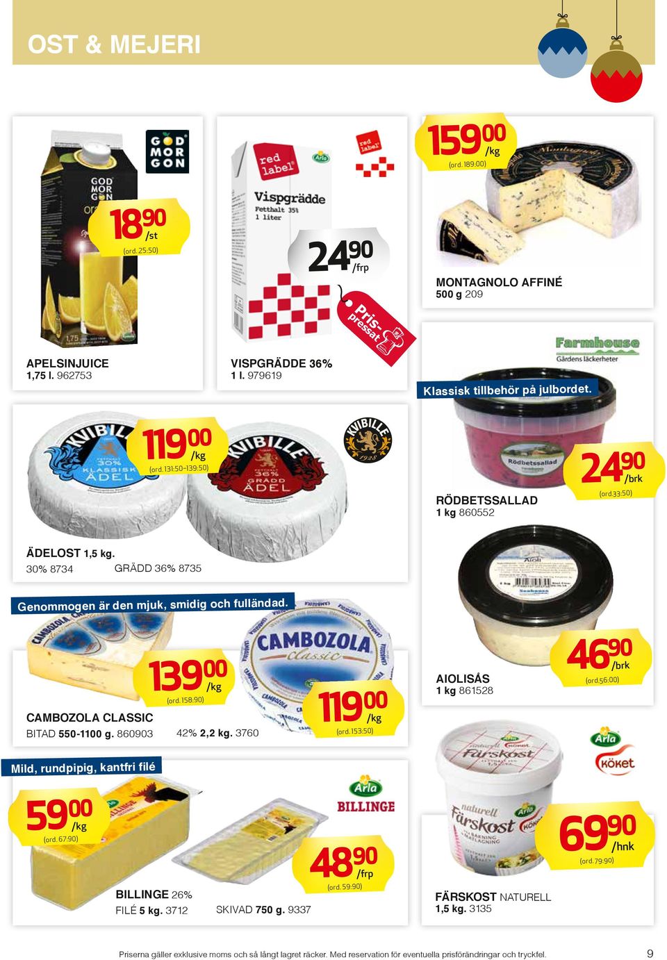 158:90) CAMBOZOLA CLASSIC BITAD 550-1100 g. 860903 42% 2,2 kg. 3760 119 00 (ord. 153:50) AIOLISÅS 1 kg 861528 46 90 (ord.56:00) /brk Mild, rundpipig, kantfri filé 59 00 (ord.