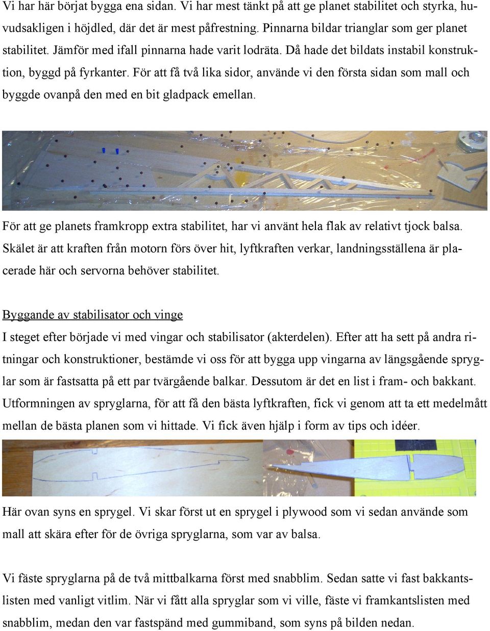 För att få två lika sidor, använde vi den första sidan som mall och byggde ovanpå den med en bit gladpack emellan.