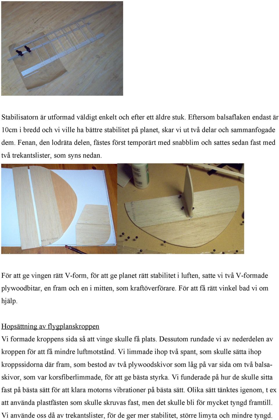 För att ge vingen rätt V-form, för att ge planet rätt stabilitet i luften, satte vi två V-formade plywoodbitar, en fram och en i mitten, som kraftöverförare. För att få rätt vinkel bad vi om hjälp.
