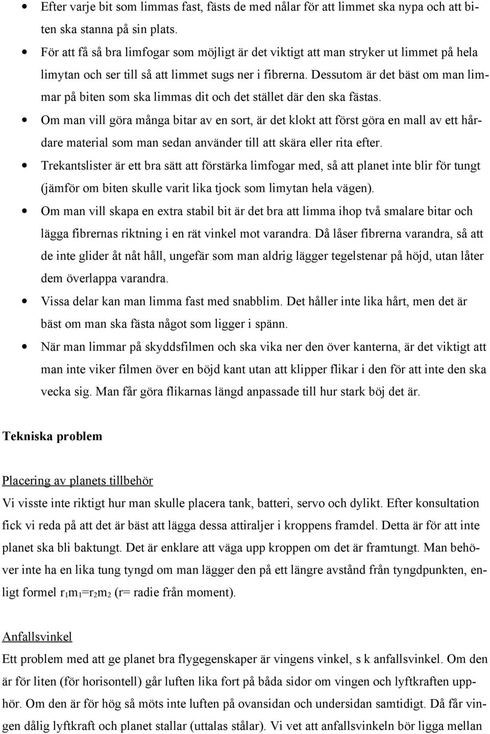 Dessutom är det bäst om man limmar på biten som ska limmas dit och det stället där den ska fästas.
