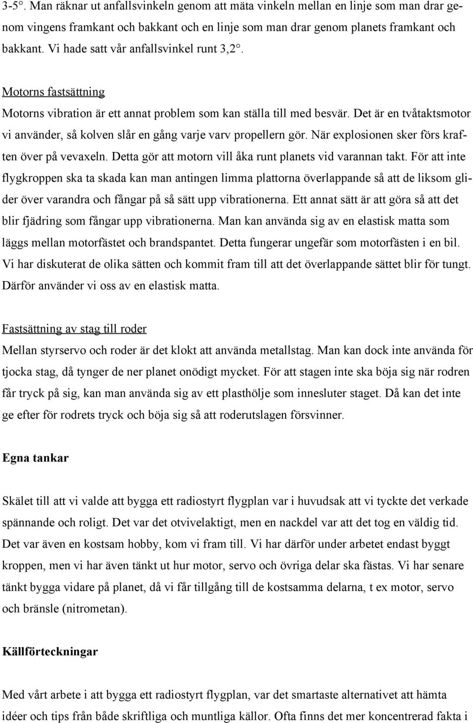 Det är en tvåtaktsmotor vi använder, så kolven slår en gång varje varv propellern gör. När explosionen sker förs kraften över på vevaxeln. Detta gör att motorn vill åka runt planets vid varannan takt.