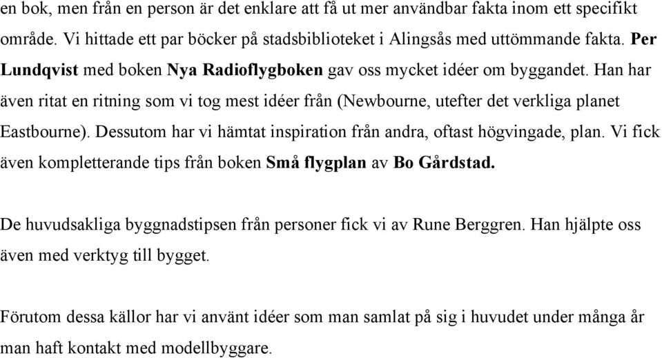 Dessutom har vi hämtat inspiration från andra, oftast högvingade, plan. Vi fick även kompletterande tips från boken Små flygplan av Bo Gårdstad.