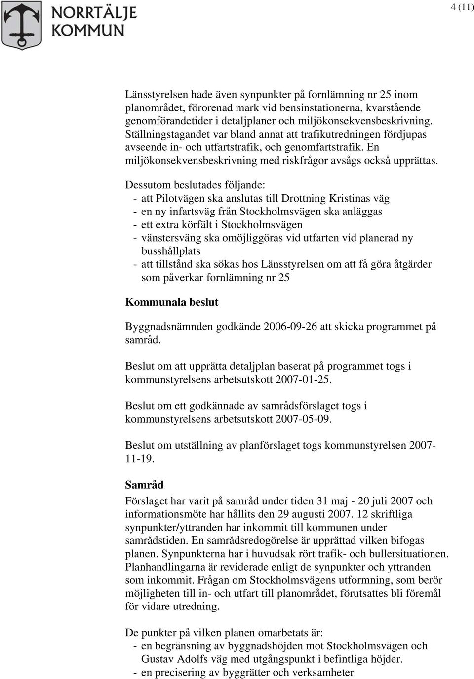 Dessutom beslutades följande: - att Pilotvägen ska anslutas till Drottning Kristinas väg - en ny infartsväg från Stockholmsvägen ska anläggas - ett extra körfält i Stockholmsvägen - vänstersväng ska