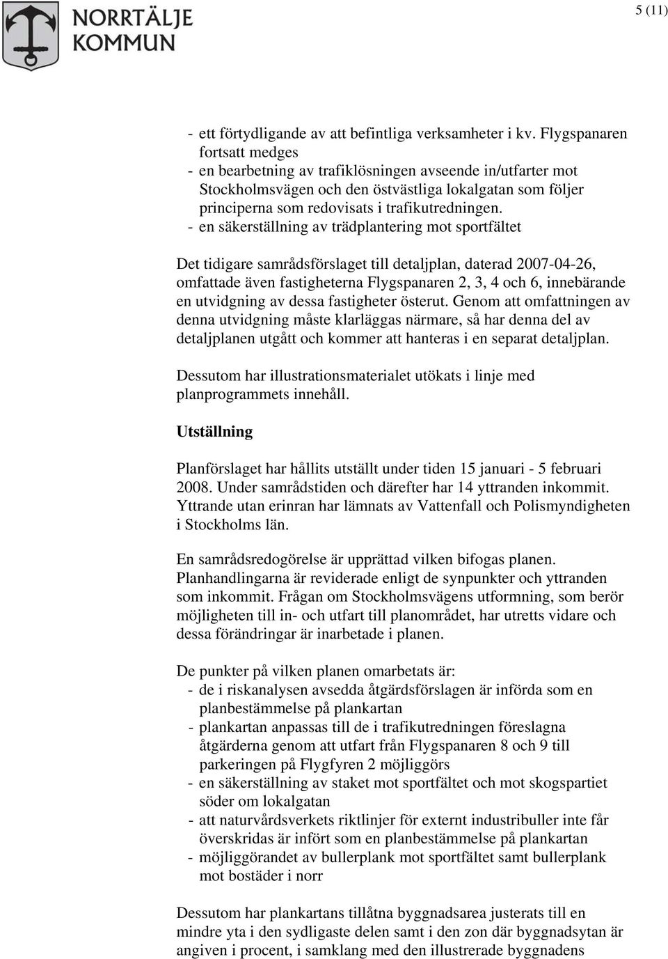 - en säkerställning av trädplantering mot sportfältet Det tidigare samrådsförslaget till detaljplan, daterad 2007-04-26, omfattade även fastigheterna Flygspanaren 2, 3, 4 och 6, innebärande en