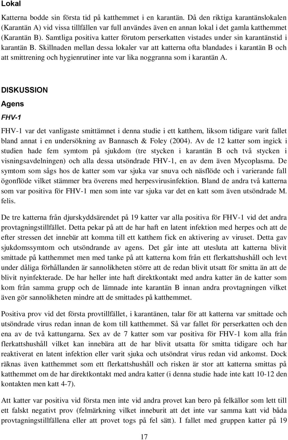 Samtliga positiva katter förutom perserkatten vistades under sin karantänstid i karantän B.